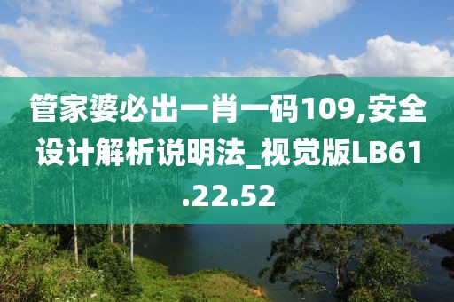 管家婆必出一肖一码109,安全设计解析说明法_视觉版LB61.22.52