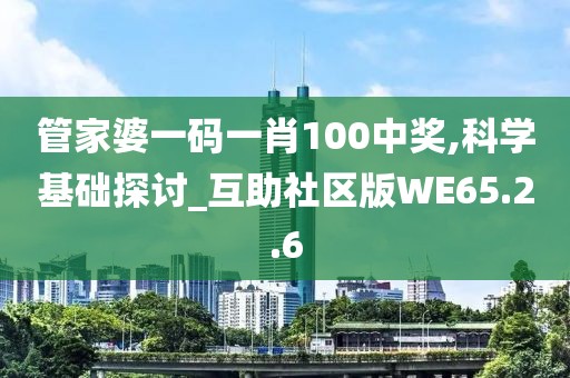 管家婆一码一肖100中奖,科学基础探讨_互助社区版WE65.2.6