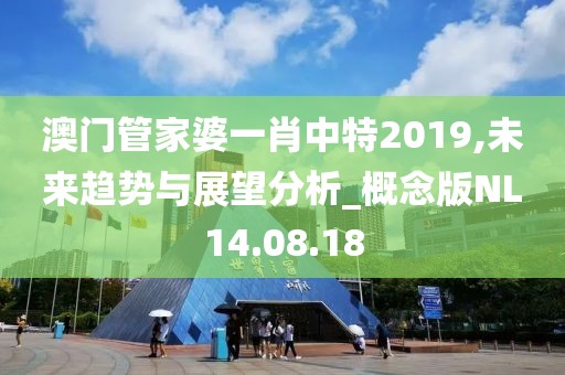 澳门管家婆一肖中特2019,未来趋势与展望分析_概念版NL14.08.18