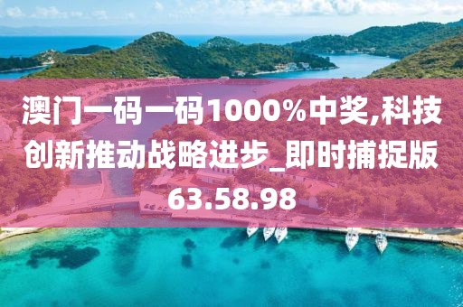 澳门一码一码1000%中奖,科技创新推动战略进步_即时捕捉版63.58.98