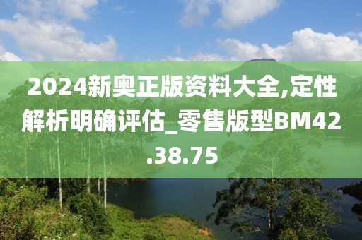 2024新奥正版资料大全,定性解析明确评估_零售版型BM42.38.75