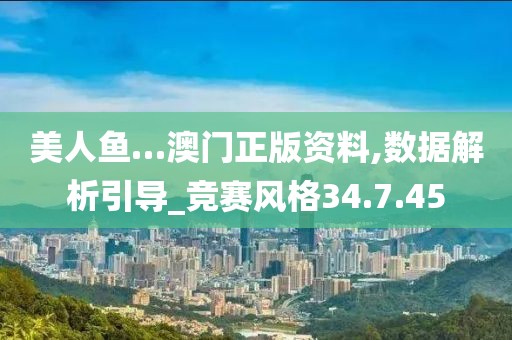 美人鱼…澳门正版资料,数据解析引导_竞赛风格34.7.45