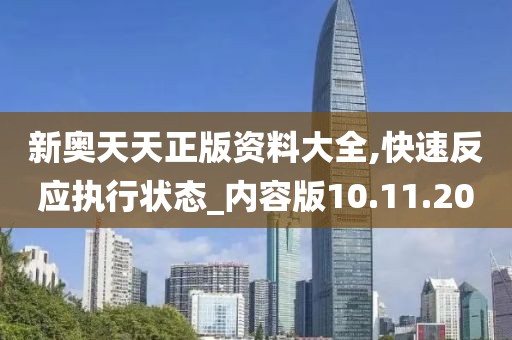新奥天天正版资料大全,快速反应执行状态_内容版10.11.20