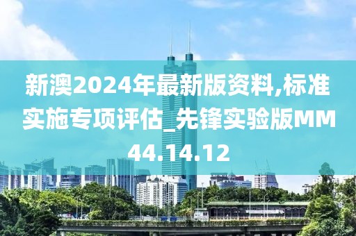 新澳2024年最新版资料,标准实施专项评估_先锋实验版MM44.14.12