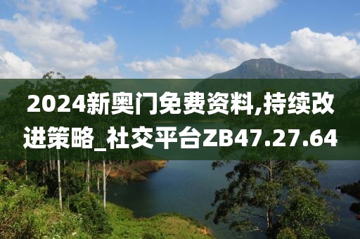 2024新奥门免费资料,持续改进策略_社交平台ZB47.27.64
