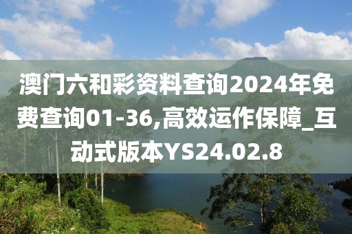 澳门六和彩资料查询2024年免费查询01-36,高效运作保障_互动式版本YS24.02.8