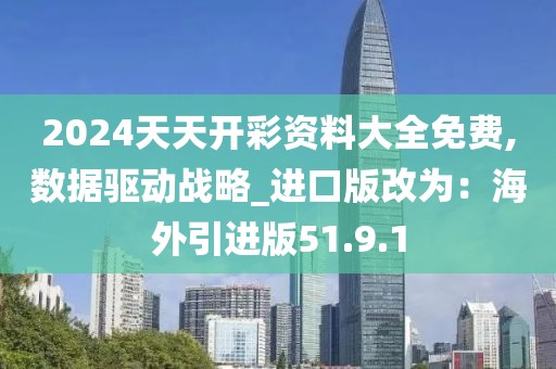 2024天天开彩资料大全免费,数据驱动战略_进口版改为：海外引进版51.9.1