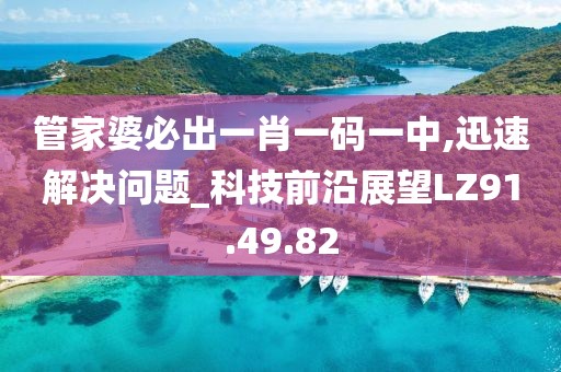 管家婆必出一肖一码一中,迅速解决问题_科技前沿展望LZ91.49.82
