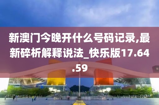 新澳门今晚开什么号码记录,最新碎析解释说法_快乐版17.64.59