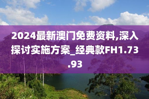 2024最新澳门免费资料,深入探讨实施方案_经典款FH1.73.93