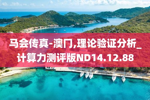 马会传真-澳冂,理论验证分析_计算力测评版ND14.12.88