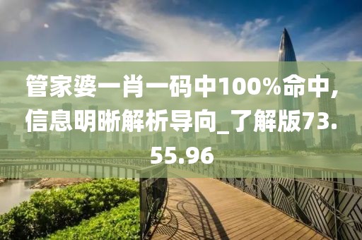 管家婆一肖一码中100%命中,信息明晰解析导向_了解版73.55.96