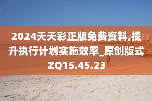 2024天天彩正版免费资料,提升执行计划实施效率_原创版式ZQ15.45.23