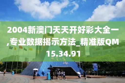 2004新澳门天天开好彩大全一,专业数据揭示方法_精准版QM15.34.91