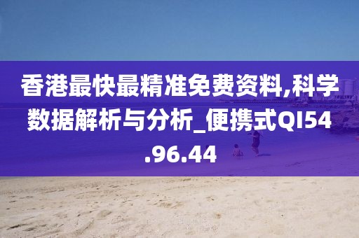 香港最快最精准免费资料,科学数据解析与分析_便携式QI54.96.44