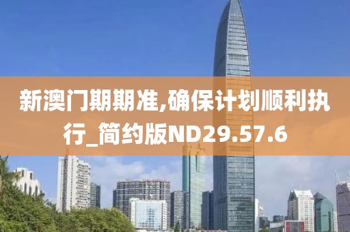 新澳门期期准,确保计划顺利执行_简约版ND29.57.6