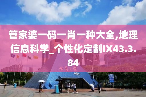 管家婆一码一肖一种大全,地理信息科学_个性化定制IX43.3.84
