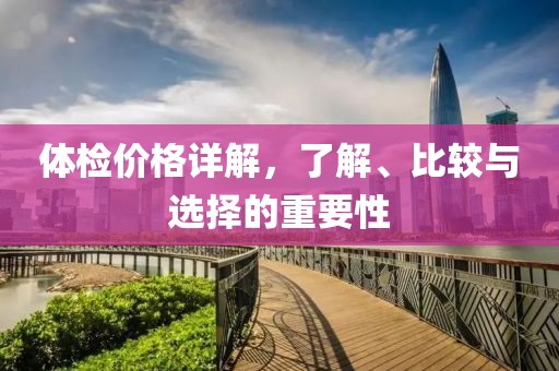 体检价格详解，了解、比较与选择的重要性