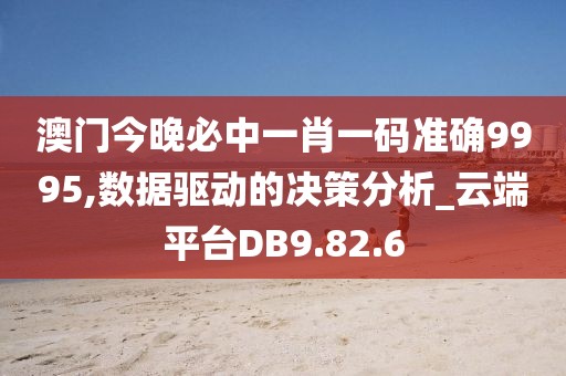 澳门今晚必中一肖一码准确9995,数据驱动的决策分析_云端平台DB9.82.6