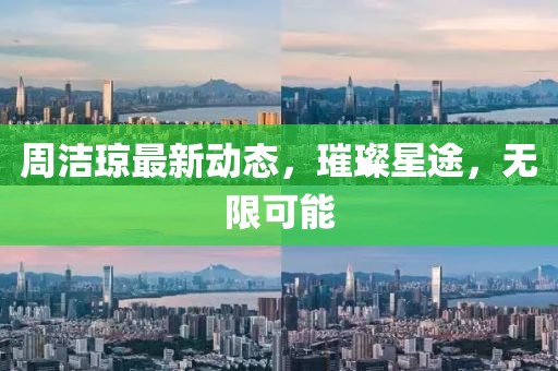 周洁琼最新动态，璀璨星途，无限可能
