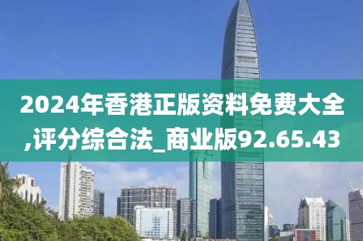 2024年香港正版资料免费大全,评分综合法_商业版92.65.43
