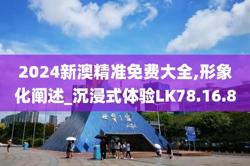 2024新澳精准免费大全,形象化阐述_沉浸式体验LK78.16.80