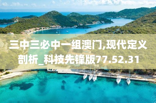 三中三必中一组澳门,现代定义剖析_科技先锋版77.52.31