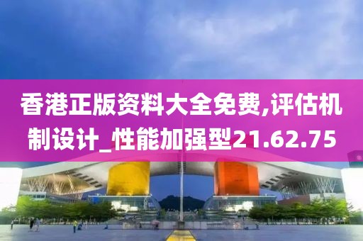 香港正版资料大全免费,评估机制设计_性能加强型21.62.75