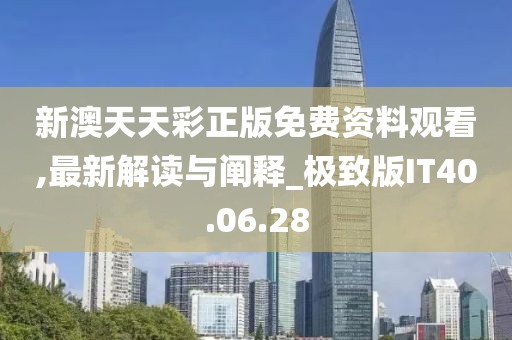 新澳天天彩正版免费资料观看,最新解读与阐释_极致版IT40.06.28