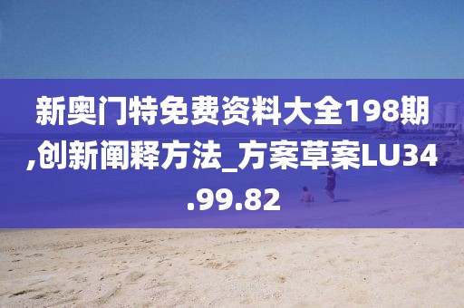 新奥门特免费资料大全198期,创新阐释方法_方案草案LU34.99.82