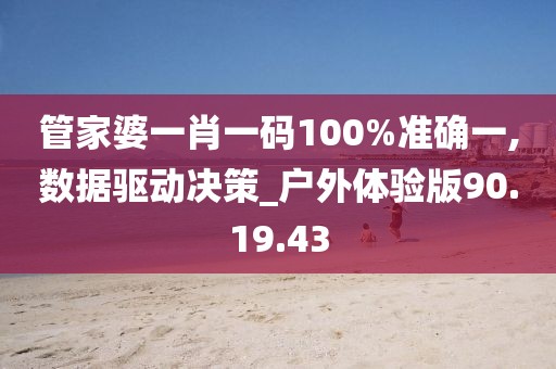 管家婆一肖一码100%准确一,数据驱动决策_户外体验版90.19.43