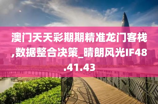 澳门天天彩期期精准龙门客栈,数据整合决策_晴朗风光IF48.41.43