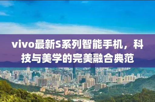 vivo最新S系列智能手机，科技与美学的完美融合典范