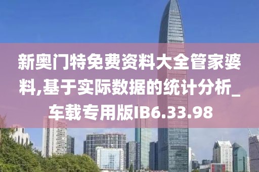 新奥门特免费资料大全管家婆料,基于实际数据的统计分析_车载专用版IB6.33.98