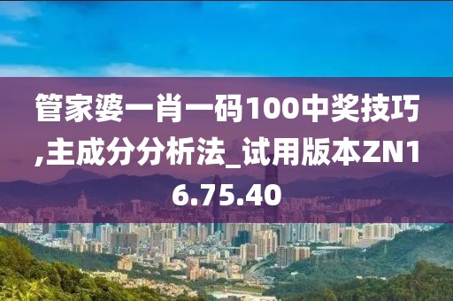 管家婆一肖一码100中奖技巧,主成分分析法_试用版本ZN16.75.40