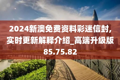 2024新澳免费资料彩迷信封,实时更新解释介绍_高端升级版85.75.82