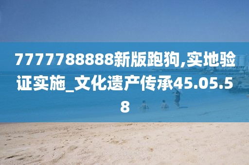 7777788888新版跑狗,实地验证实施_文化遗产传承45.05.58