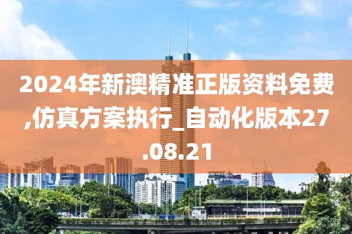 2024年新澳精准正版资料免费,仿真方案执行_自动化版本27.08.21