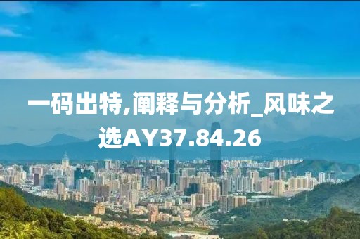 一码出特,阐释与分析_风味之选AY37.84.26