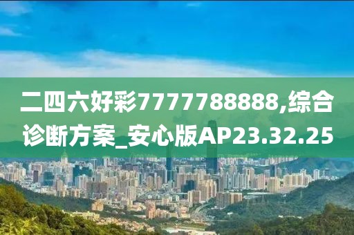 二四六好彩7777788888,综合诊断方案_安心版AP23.32.25