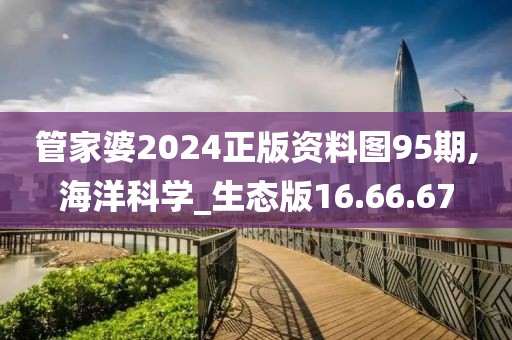 管家婆2024正版资料图95期,海洋科学_生态版16.66.67