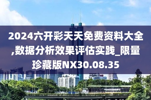 2024六开彩天天免费资料大全,数据分析效果评估实践_限量珍藏版NX30.08.35