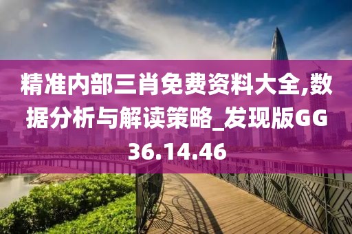 精准内部三肖免费资料大全,数据分析与解读策略_发现版GG36.14.46