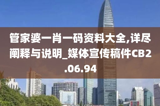 管家婆一肖一码资料大全,详尽阐释与说明_媒体宣传稿件CB2.06.94