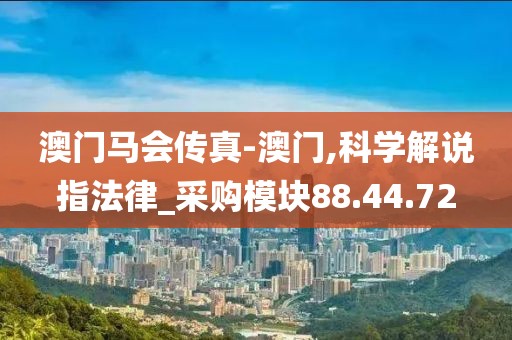 澳门马会传真-澳门,科学解说指法律_采购模块88.44.72