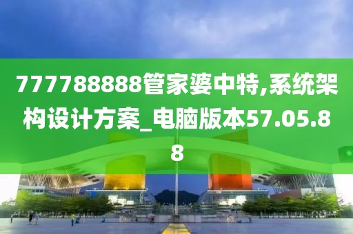 777788888管家婆中特,系统架构设计方案_电脑版本57.05.88