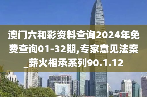 澳门六和彩资料查询2024年免费查询01-32期,专家意见法案_薪火相承系列90.1.12