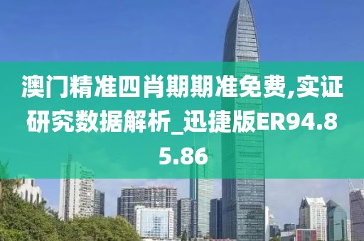 澳门精准四肖期期准免费,实证研究数据解析_迅捷版ER94.85.86