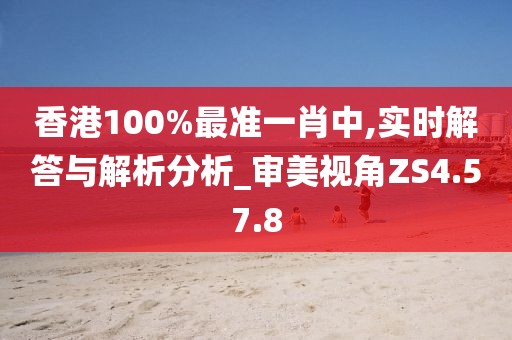 香港100%最准一肖中,实时解答与解析分析_审美视角ZS4.57.8