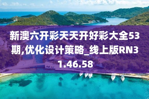 新澳六开彩天天开好彩大全53期,优化设计策略_线上版RN31.46.58